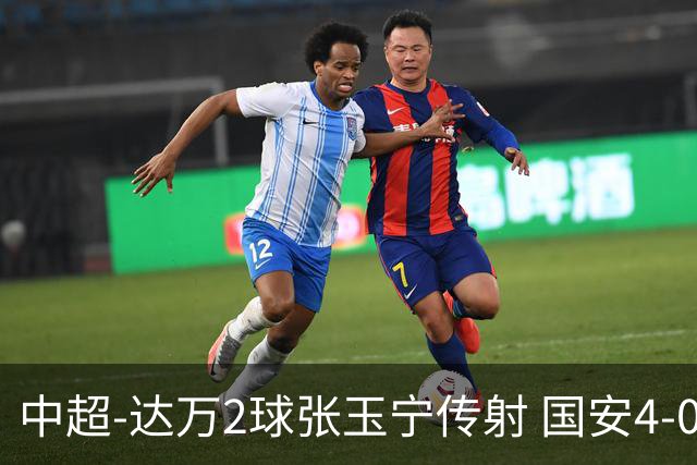 中超-达万2球张玉宁传射 国安4-0大胜新鹏城7轮不败