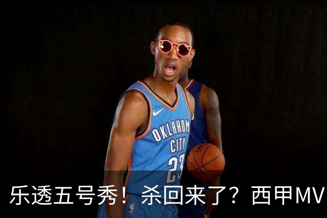 乐透五号秀！杀回来了？西甲MVP！还会有机会吗？