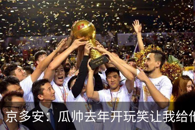 京多安：瓜帅去年开玩笑让我给他当助教，他现在没工作我得再等等