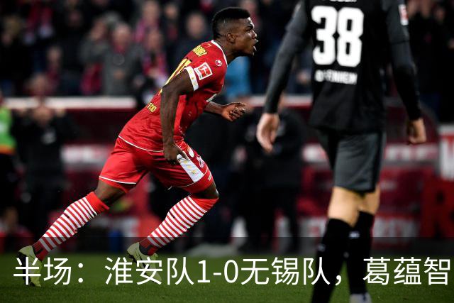 半场：淮安队1-0无锡队，葛蕴智乱战破门
