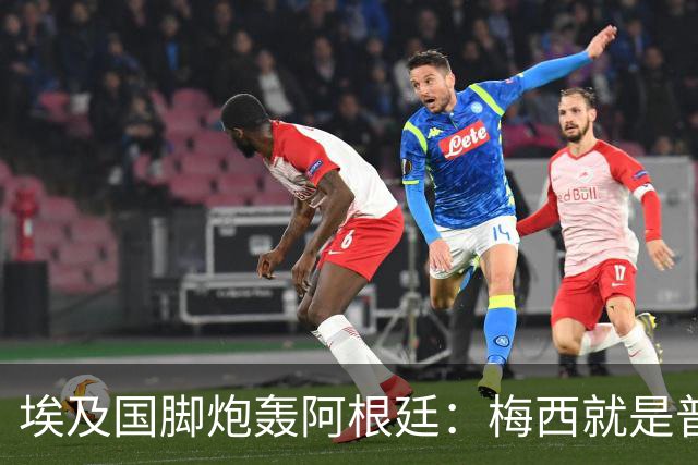埃及国脚炮轰阿根廷：梅西就是普通球员非球王，他默许了不公判罚