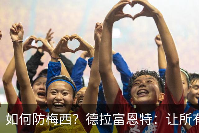 如何防梅西？德拉富恩特：让所有对手远离禁区，球员态度也很重要