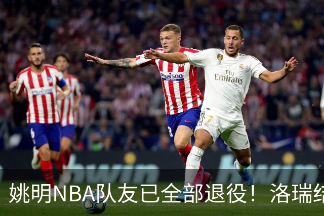 姚明NBA队友已全部退役！洛瑞结束20年生涯，以猛龙球员身份退役