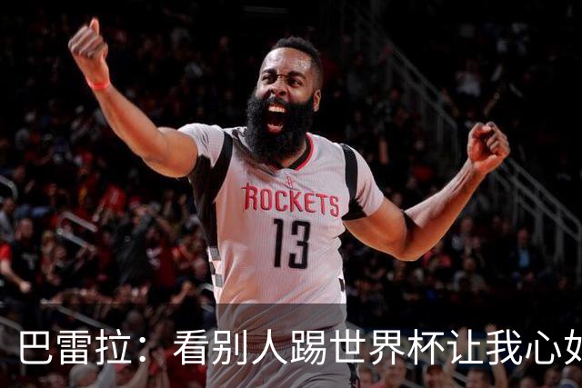 巴雷拉：看别人踢世界杯让我心如刀割，但至少有了休整的时间