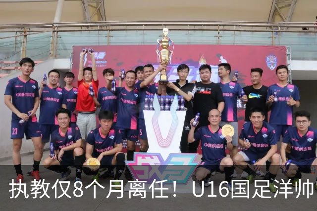 执教仅8个月离任！U16国足洋帅官宣下课，冰火战绩折射青训选人难题