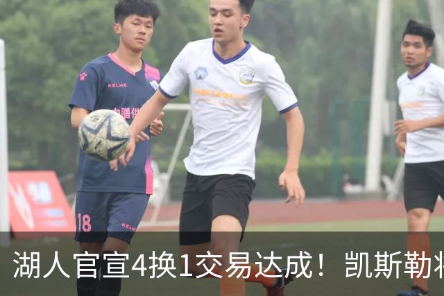 湖人官宣4换1交易达成！凯斯勒将穿14号球衣 佩林卡称赞三大特质