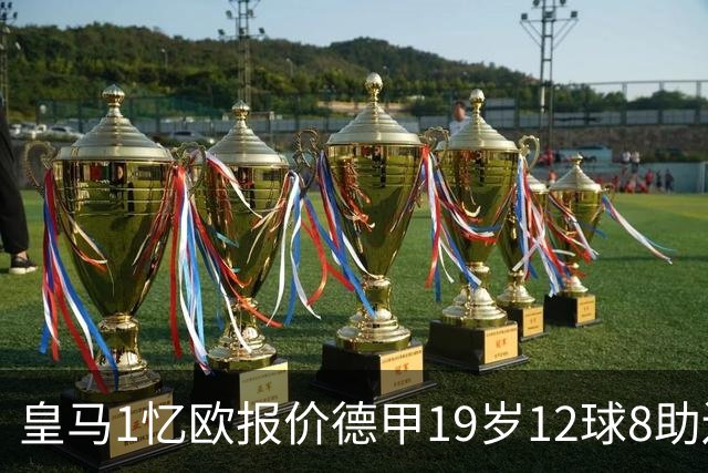 皇马1忆欧报价德甲19岁12球8助边锋，与巴黎、利物浦、阿森纳竞争