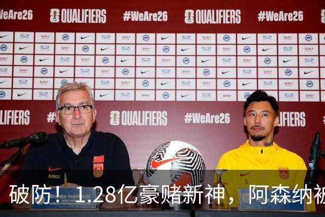 破防！1.28亿豪赌新神，阿森纳被截胡后只能硬啃最难的骨头