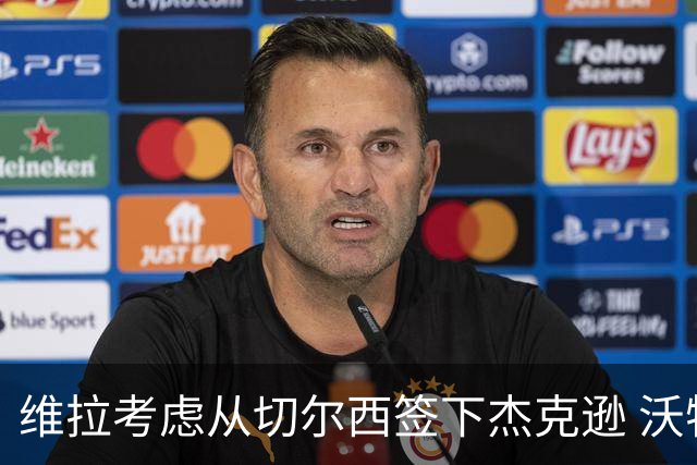 维拉考虑从切尔西签下杰克逊 沃特金斯或前往土超踢球