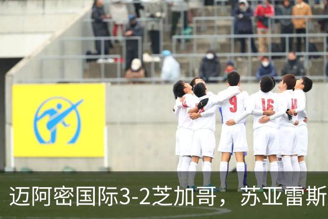 迈阿密国际3-2芝加哥，苏亚雷斯双响，里奥斯超巨失误送乌龙
