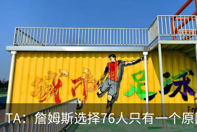 TA：詹姆斯选择76人只有一个原因 他相信在这里能够夺冠